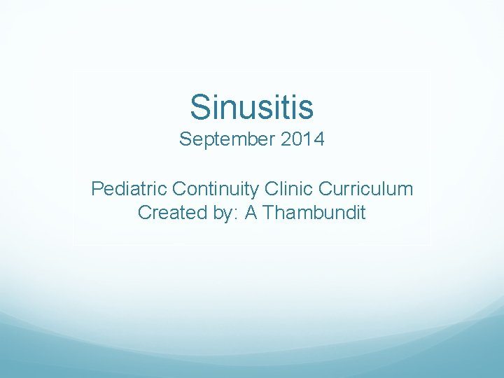 Sinusitis September 2014 Pediatric Continuity Clinic Curriculum Created by: A Thambundit 