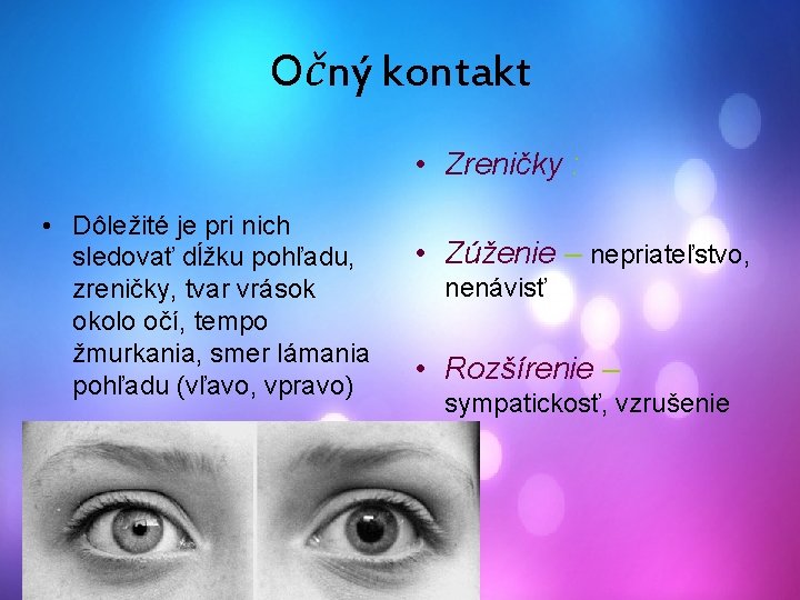 Očný kontakt • Zreničky : • Dôležité je pri nich sledovať dĺžku pohľadu, zreničky,