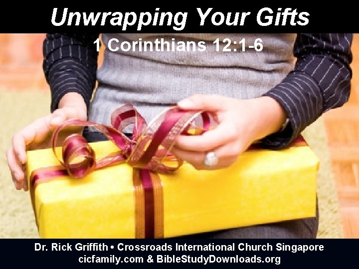 Unwrapping Your Gifts 1 Corinthians 12: 1 -6 Dr. Rick Griffith • Crossroads International