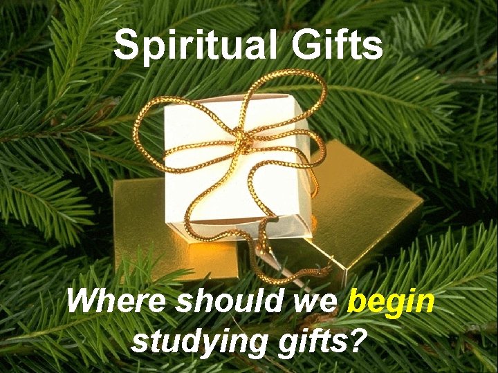 Spiritual Gifts Where should we begin studying gifts? 