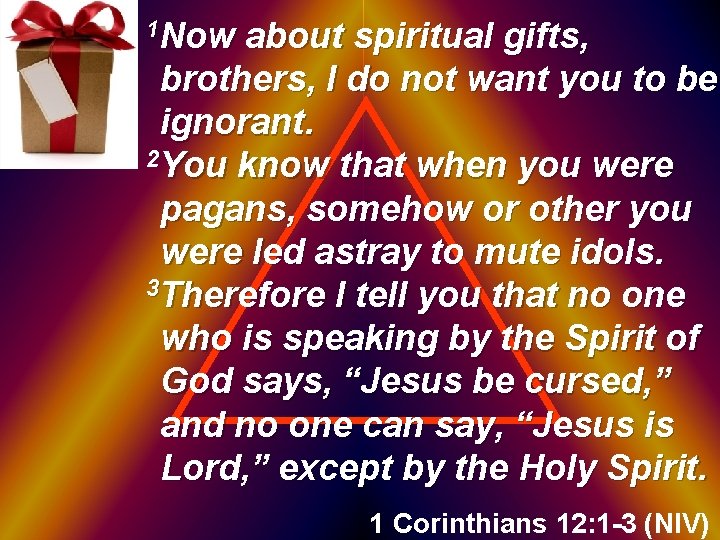 1 Now about spiritual gifts, brothers, I do not want you to be ignorant.