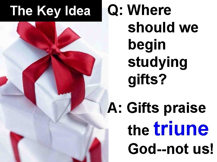 The Key Idea Q: Where should we begin studying gifts? A: Gifts praise the