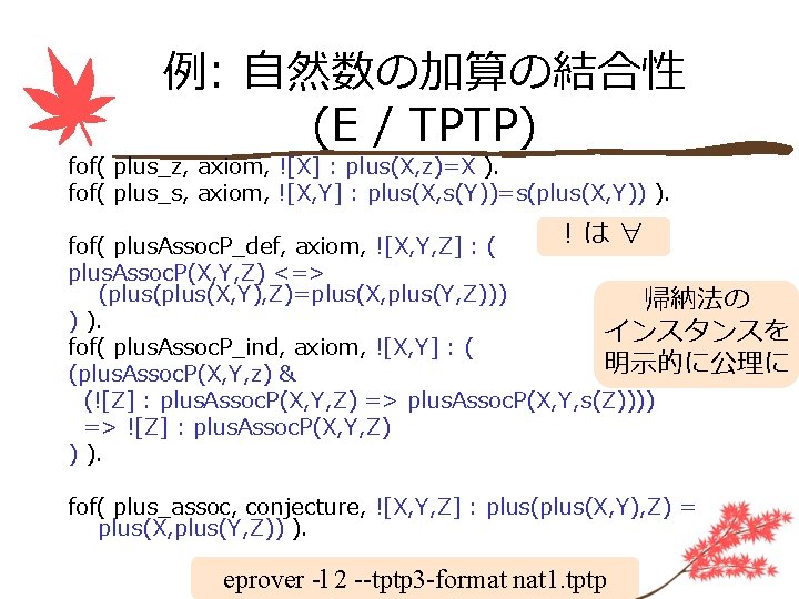 例: 自然数の加算の結合性 (E / TPTP) fof( plus_z, axiom, ![X] : plus(X, z)=X ). fof(