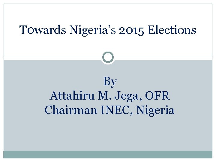 T 0 wards Nigeria’s 2015 Elections By Attahiru M. Jega, OFR Chairman INEC, Nigeria
