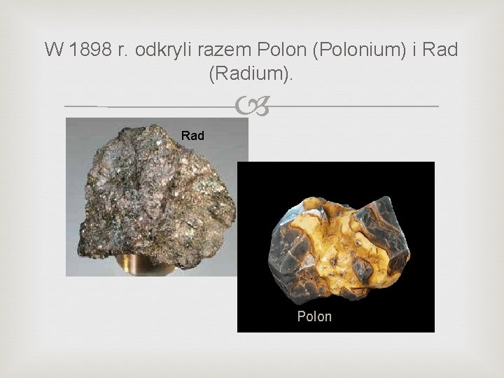 W 1898 r. odkryli razem Polon (Polonium) i Rad (Radium). Rad Polon 