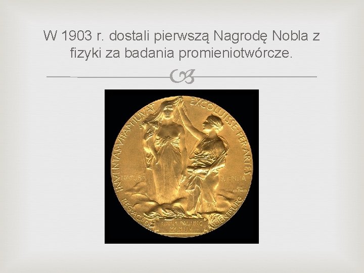 W 1903 r. dostali pierwszą Nagrodę Nobla z fizyki za badania promieniotwórcze. 