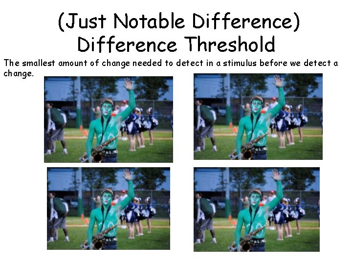 (Just Notable Difference) Difference Threshold The smallest amount of change needed to detect in