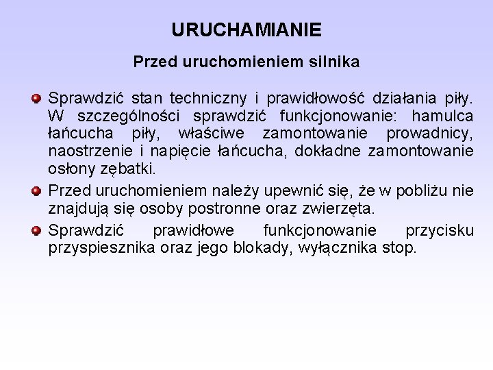 URUCHAMIANIE Przed uruchomieniem silnika Sprawdzić stan techniczny i prawidłowość działania piły. W szczególności sprawdzić