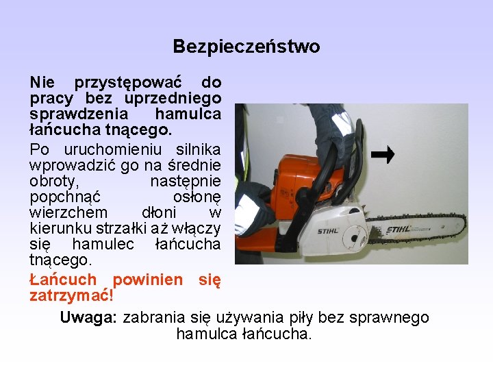 Bezpieczeństwo Nie przystępować do pracy bez uprzedniego sprawdzenia hamulca łańcucha tnącego. Po uruchomieniu silnika