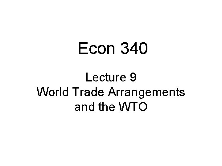 Econ 340 Lecture 9 World Trade Arrangements and the WTO Econ 340 Lecture 9 World Trade Arrangements and the WTO