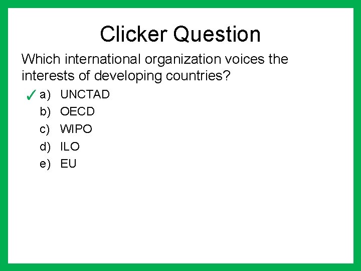 Clicker Question Which international organization voices the interests of developing countries? ✓ a) UNCTAD