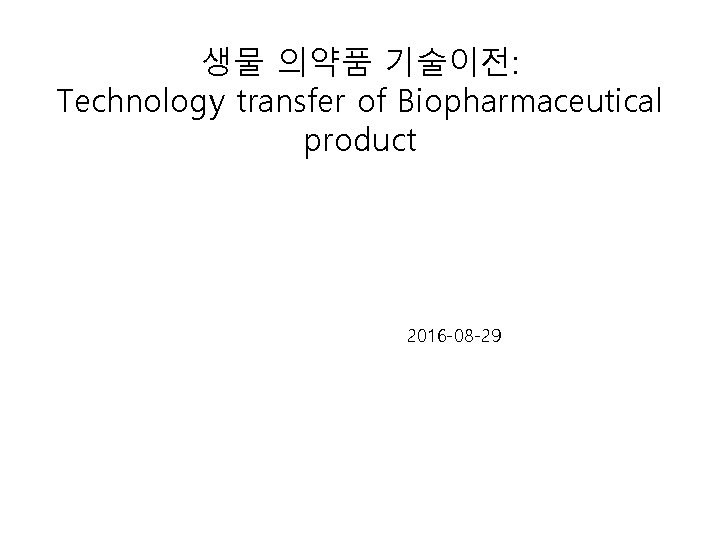 생물 의약품 기술이전: Technology transfer of Biopharmaceutical product 2016 -08 -29 