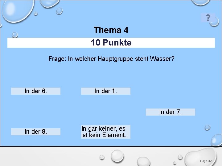 Thema 4 10 Punkte Frage: In welcher Hauptgruppe steht Wasser? In der 6. In