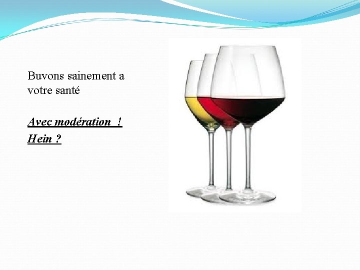 Buvons sainement a votre santé Avec modération ! Hein ? 