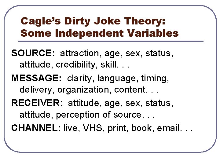 Cagle’s Dirty Joke Theory: Some Independent Variables SOURCE: attraction, age, sex, status, attitude, credibility,