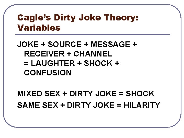Cagle’s Dirty Joke Theory: Variables JOKE + SOURCE + MESSAGE + RECEIVER + CHANNEL