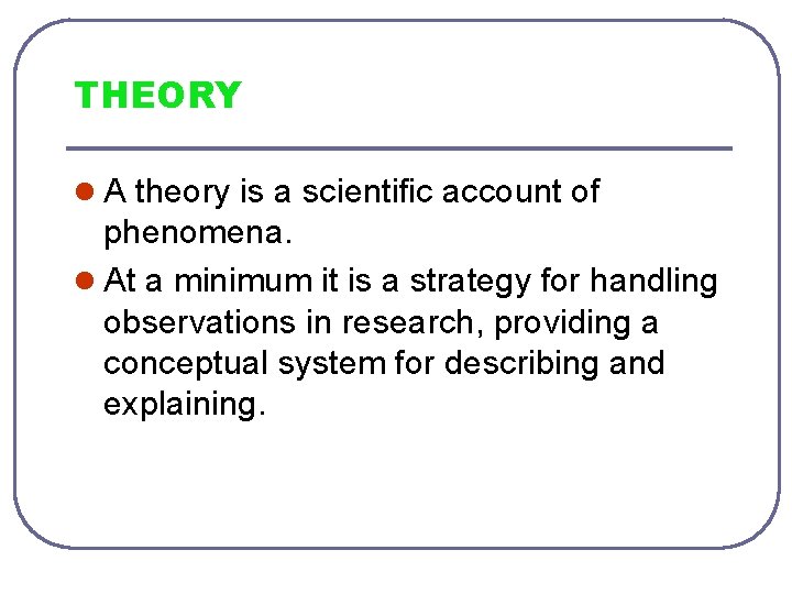 THEORY l A theory is a scientific account of phenomena. l At a minimum