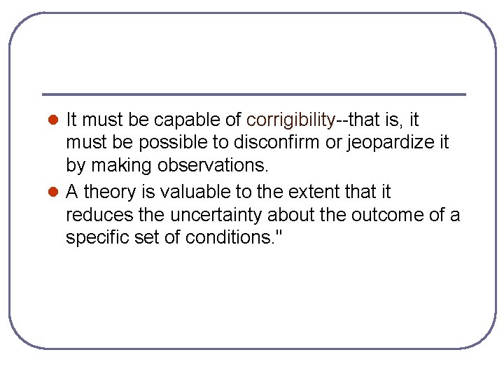 l It must be capable of corrigibility--that is, it must be possible to disconfirm