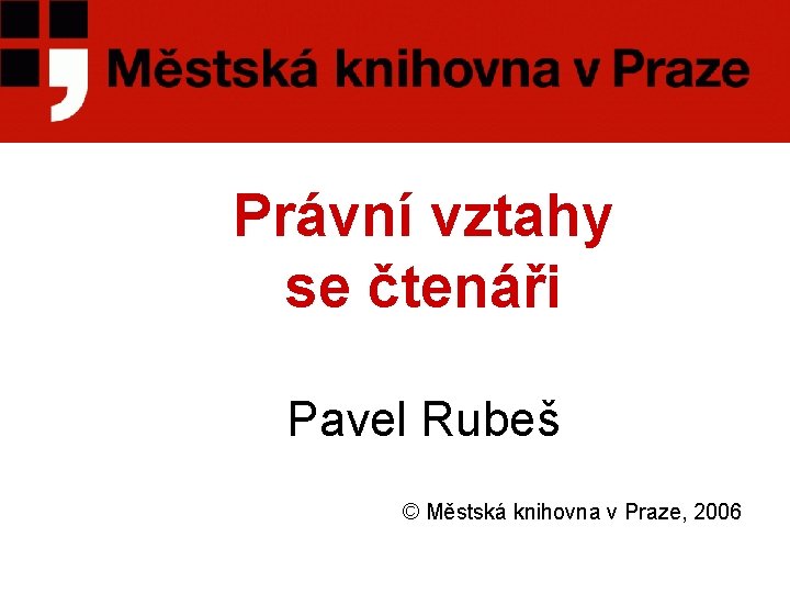 Právní vztahy se čtenáři Pavel Rubeš © Městská knihovna v Praze, 2006 