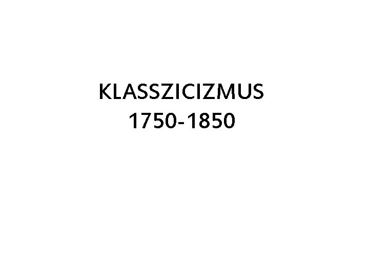 KLASSZICIZMUS 1750 -1850 