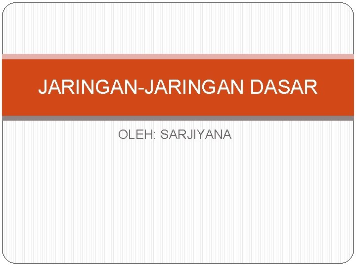 JARINGAN-JARINGAN DASAR OLEH: SARJIYANA 