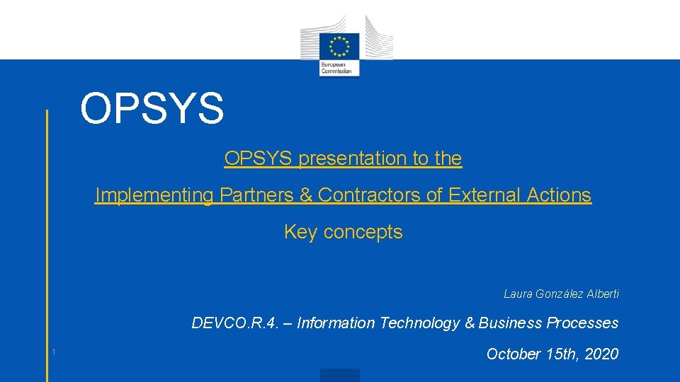 OPSYS presentation to the Implementing Partners & Contractors of External Actions Key concepts Laura