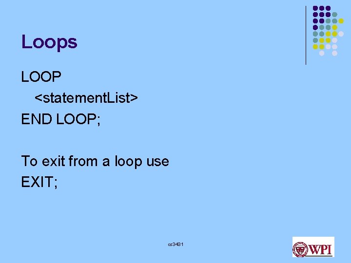 Loops LOOP <statement. List> END LOOP; To exit from a loop use EXIT; cs