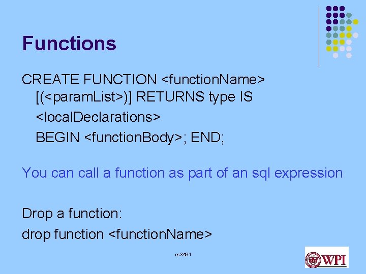 Functions CREATE FUNCTION <function. Name> [(<param. List>)] RETURNS type IS <local. Declarations> BEGIN <function.