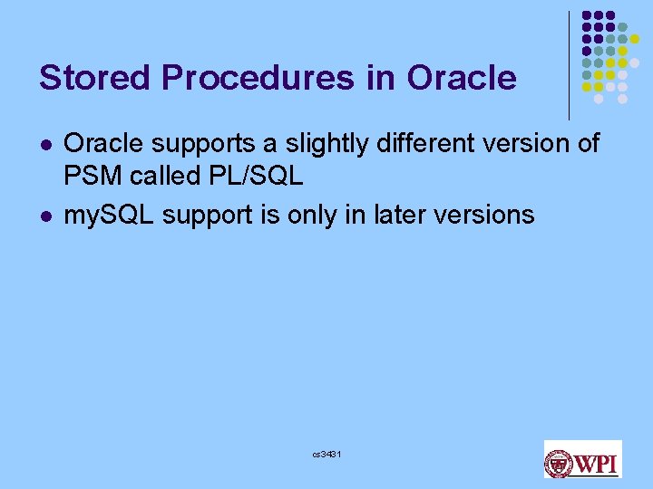 Stored Procedures in Oracle l l Oracle supports a slightly different version of PSM