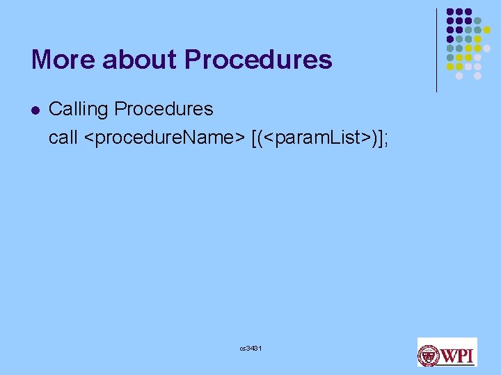 More about Procedures l Calling Procedures call <procedure. Name> [(<param. List>)]; cs 3431 
