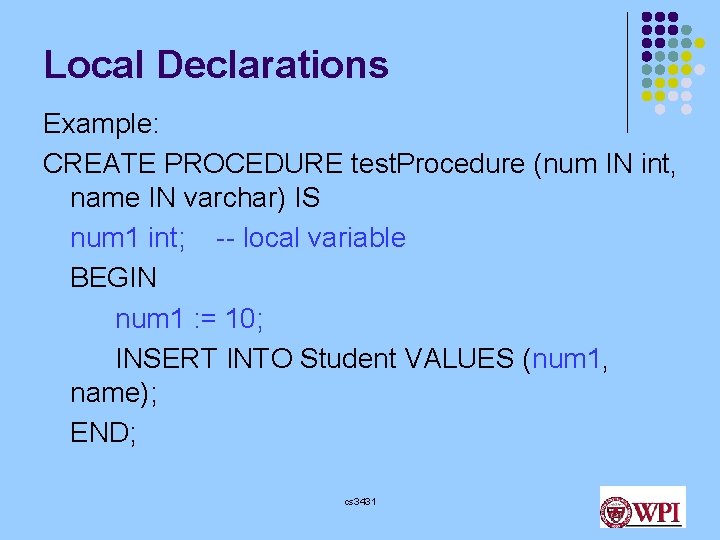 Local Declarations Example: CREATE PROCEDURE test. Procedure (num IN int, name IN varchar) IS