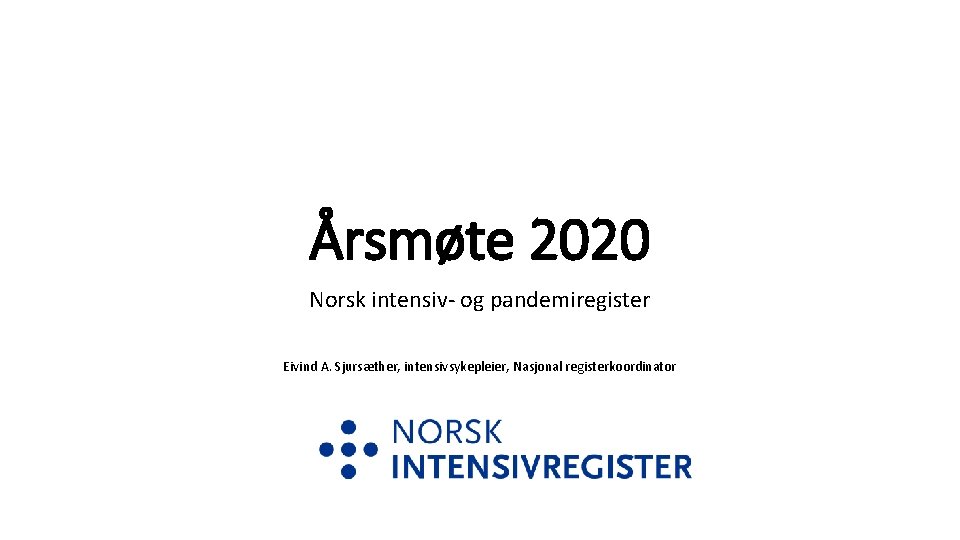 Årsmøte 2020 Norsk intensiv- og pandemiregister Eivind A. Sjursæther, intensivsykepleier, Nasjonal registerkoordinator 