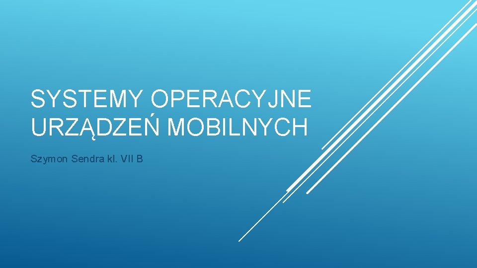 SYSTEMY OPERACYJNE URZĄDZEŃ MOBILNYCH Szymon Sendra kl. VII B 