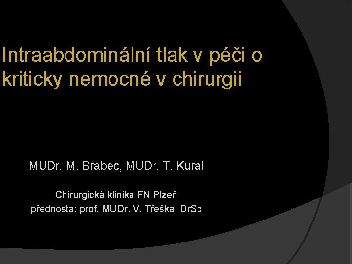 Intraabdominální tlak v péči o kriticky nemocné v chirurgii MUDr. M. Brabec, MUDr. T.