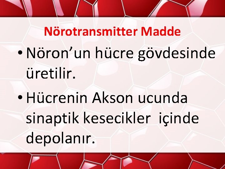 Nörotransmitter Madde • Nöron’un hücre gövdesinde üretilir. • Hücrenin Akson ucunda sinaptik kesecikler içinde