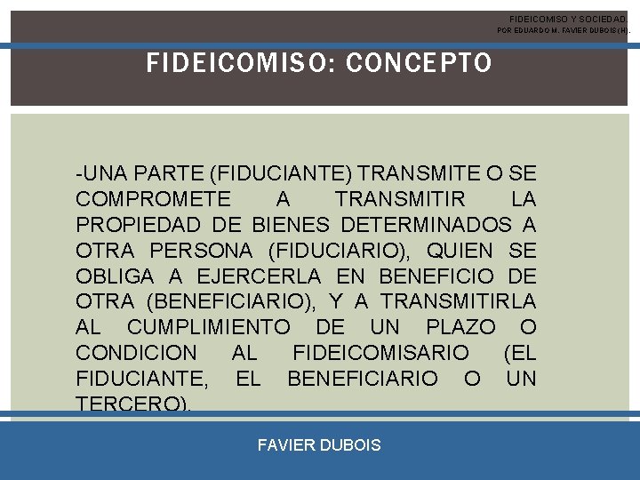 FIDEICOMISO Y SOCIEDAD. POR EDUARDO M. FAVIER DUBOIS (H). FIDEICOMISO: CONCEPTO -UNA PARTE (FIDUCIANTE)