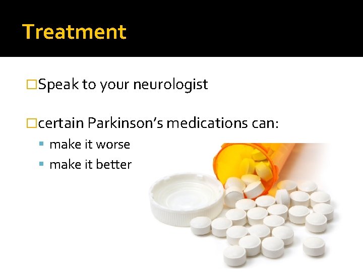 Treatment �Speak to your neurologist �certain Parkinson’s medications can: make it worse make it