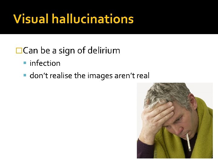 Visual hallucinations �Can be a sign of delirium infection don’t realise the images aren’t
