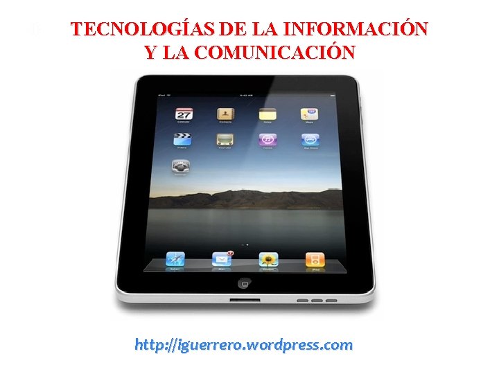 TECNOLOGÍAS DE LA INFORMACIÓN Y LA COMUNICACIÓN http: //iguerrero. wordpress. com 