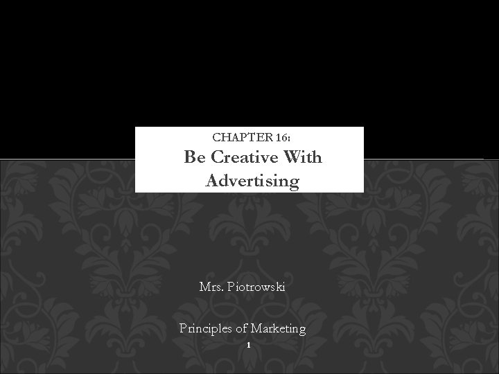 CHAPTER 16: Be Creative With Advertising Mrs. Piotrowski Principles of Marketing 1 