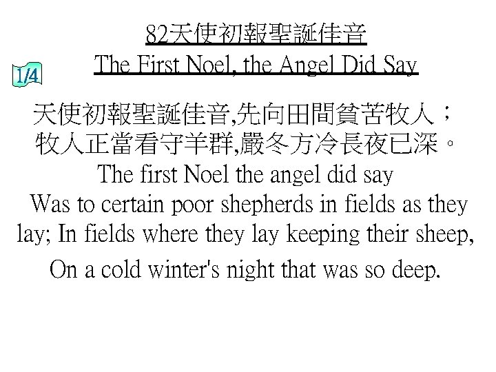 1/4 82天使初報聖誕佳音 The First Noel, the Angel Did Say 天使初報聖誕佳音, 先向田間貧苦牧人； 牧人正當看守羊群, 嚴冬方冷長夜已深。 The