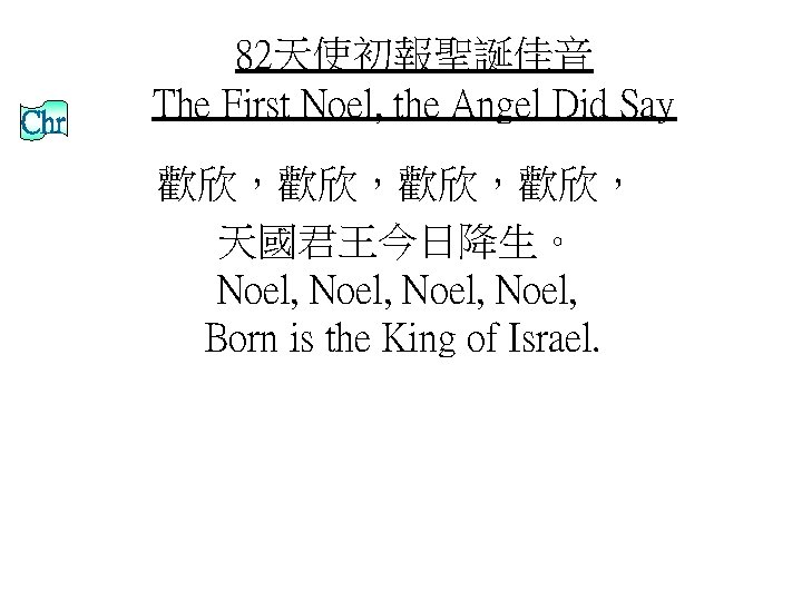 Chr 82天使初報聖誕佳音 The First Noel, the Angel Did Say 歡欣，歡欣， 天國君王今日降生。 Noel, Born is