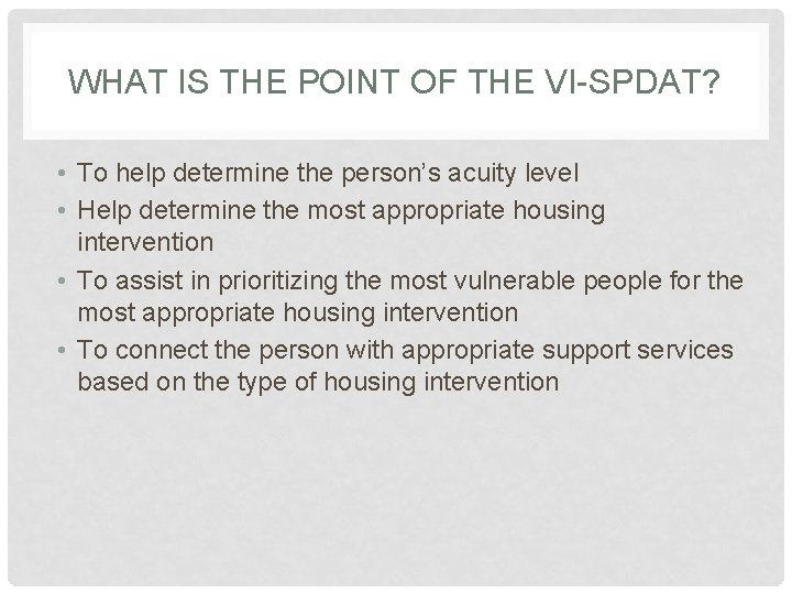 WHAT IS THE POINT OF THE VI-SPDAT? • To help determine the person’s acuity