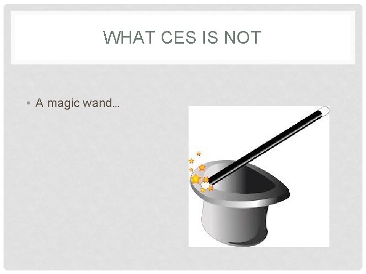 WHAT CES IS NOT • A magic wand… 