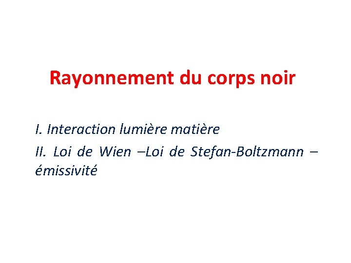 Rayonnement du corps noir I. Interaction lumière matière II. Loi de Wien –Loi de