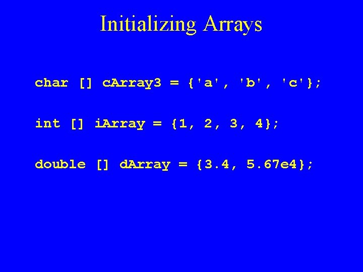 Initializing Arrays char [] c. Array 3 = {'a', 'b', 'c'}; int [] i.