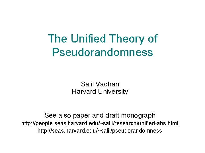 The Unified Theory of Pseudorandomness Salil Vadhan Harvard University See also paper and draft