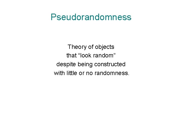 Pseudorandomness Theory of objects that “look random” despite being constructed with little or no