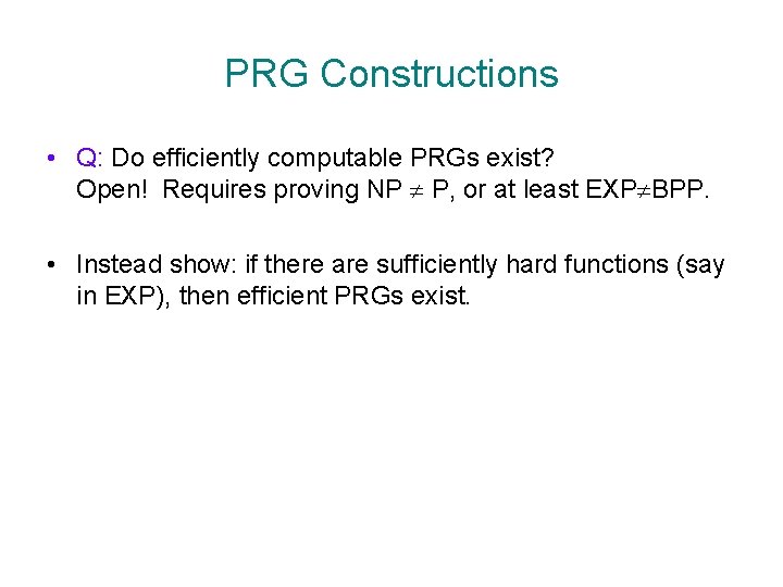 PRG Constructions • Q: Do efficiently computable PRGs exist? Open! Requires proving NP P,