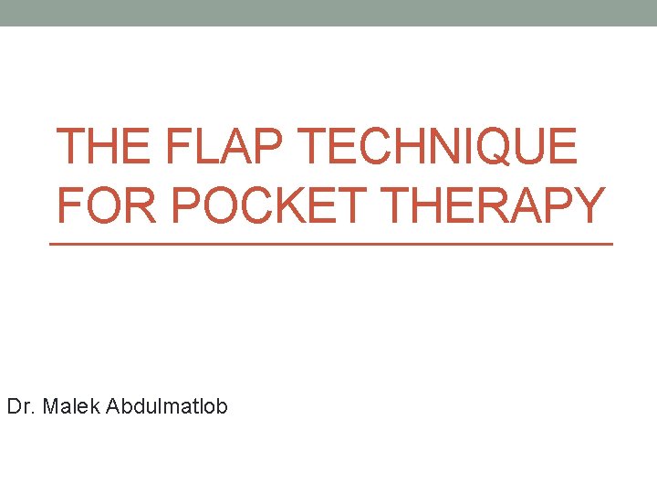 THE FLAP TECHNIQUE FOR POCKET THERAPY Dr. Malek Abdulmatlob 